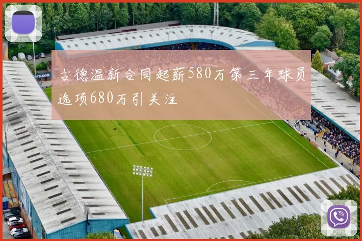 古德温新合同起薪580万第三年球员选项680万引关注