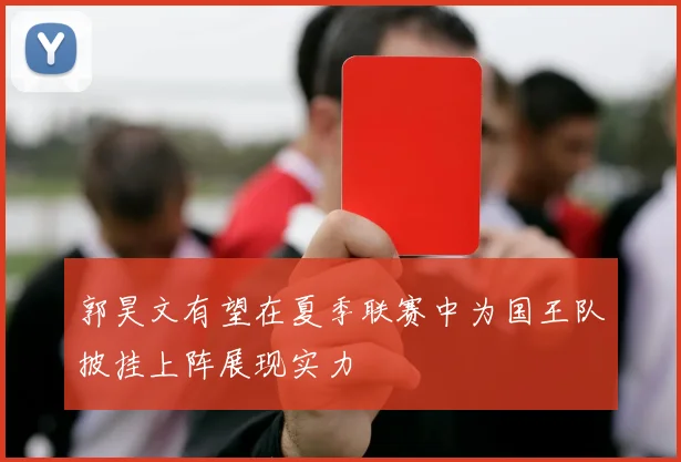 郭昊文有望在夏季联赛中为国王队披挂上阵展现实力
