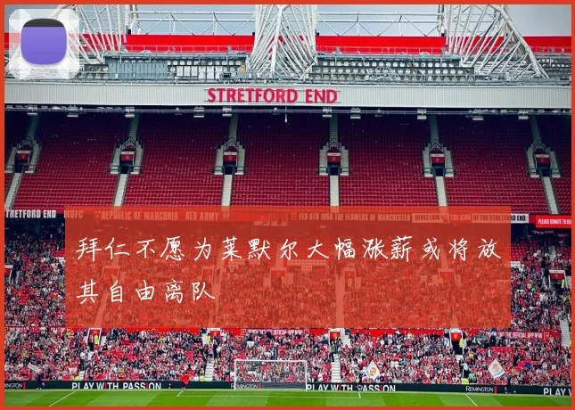 拜仁不愿为莱默尔大幅涨薪或将放其自由离队