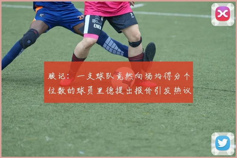 狼记：一支球队竟然向场均得分个位数的球员里德提出报价引发热议