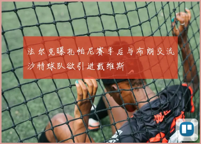 法尔克曝孔帕尼赛季后与布朗交流沙特球队欲引进戴维斯