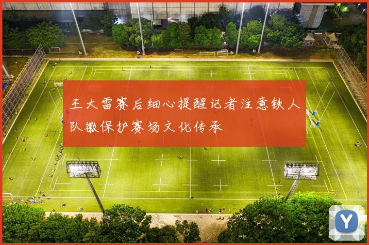 王大雷赛后细心提醒记者注意铁人队徽保护赛场文化传承