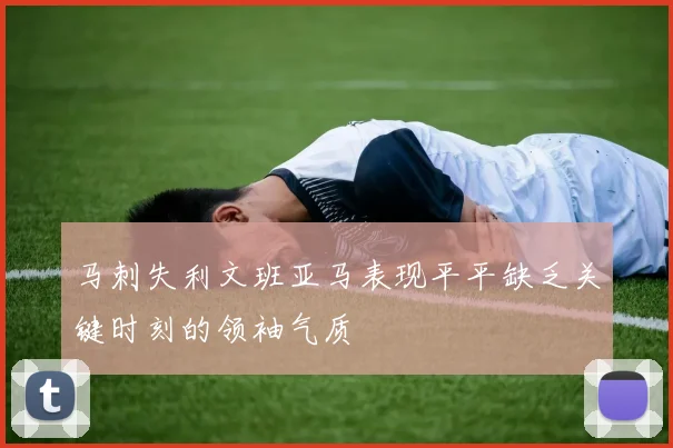马刺失利文班亚马表现平平缺乏关键时刻的领袖气质