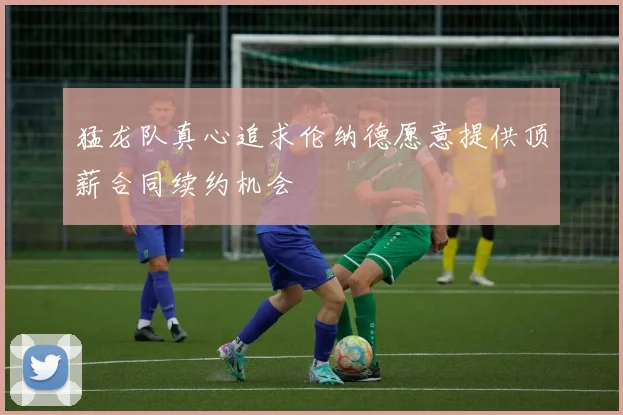 猛龙队真心追求伦纳德愿意提供顶薪合同续约机会